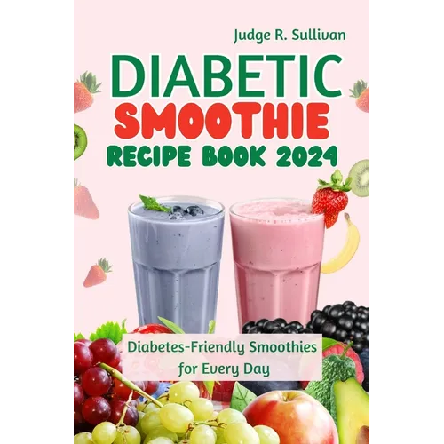 Diabetic Smoothie Recipe Book 2024: Healthy Diabetes-Friendly Smoothies for Every Day - Paperback