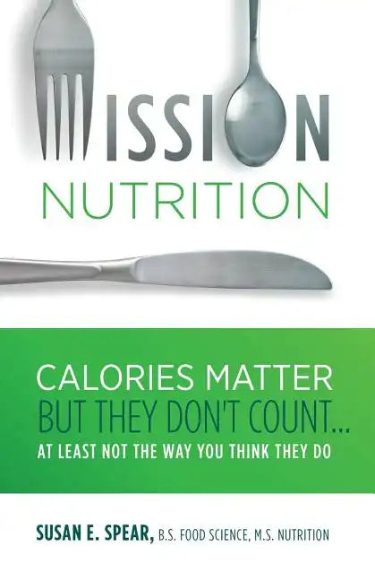 Mission Nutrition: Calories Matter But They Don't Count . . . at Least Not the Way You Think They Do - Paperback