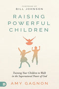 Raising Powerful Children: Training Your Children to Walk in the Supernatural Power of God - Paperback