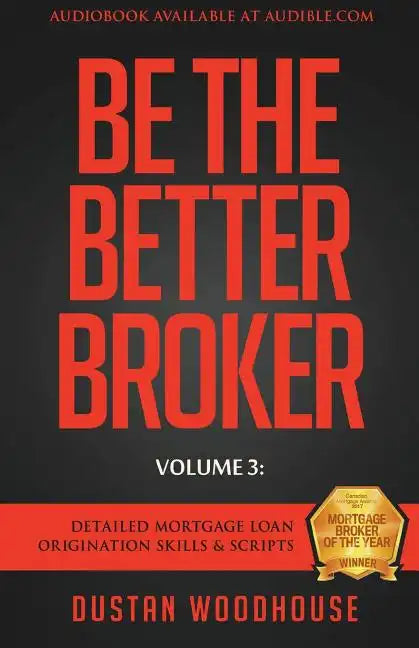 Be The Better Broker, Volume 3: Detailed Mortgage Loan Origination Skills & Scripts - Paperback
