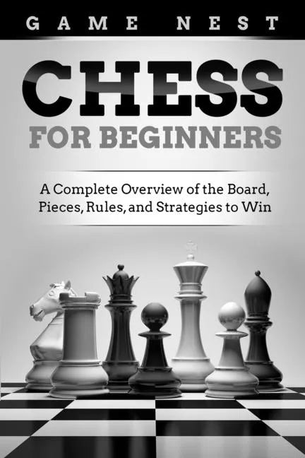 Chess for Beginners: A Complete Overview of the Board, Pieces, Rules, and Strategies to Win - Paperback