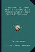 History of the Sabbath and the First Day of the Week Showing the Bible Record of the Sabbath - Paperback
