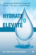 Hydrate to Elevate: Electrolyzed Reduced Hexagonal Water - The Key to Good Health - Paperback