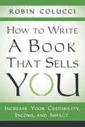 How to Write a Book That Sells You: Increase Your Credibility, Income, and Impact - Paperback