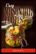 Easy Mason Jar Recipes: A Guide to Quick Meals in Jars for Busy People Like You - Paperback