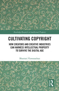 Cultivating Copyright: How Creators and Creative Industries Can Harness Intellectual Property to Survive the Digital Age - Paperback