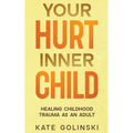 Your Hurt Inner Child: Healing Childhood Trauma as an Adult - Paperback