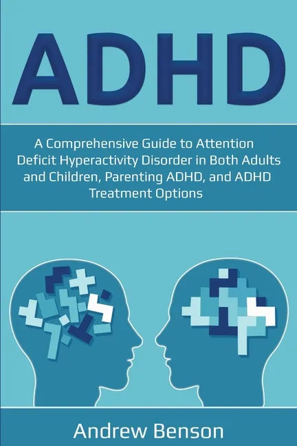 ADHD: A Comprehensive Guide to Attention Deficit Hyperactivity Disorder in Both Adults and Children, Parenting ADHD, and ADHD Treatment Options - Paperback