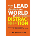 How to Lead in a World of Distraction: Four Simple Habits for Turning Down the Noise - Paperback