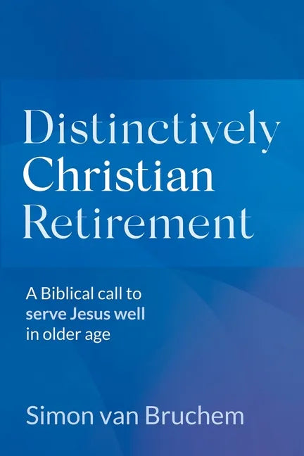 Distinctively Christian Retirement: A Biblical call to serve Jesus well in older age - Paperback