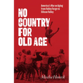 No Country for Old Age: America's War on Aging from Valley Forge to Silicon Valley - Hardcover