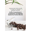 Coffee Connoisseur's Companion: Navigating Ratios for Perfect Brews: Perfecting Your Pour: A Guide to Coffee Brewing Ratios - Paperback