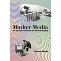 Mother Media: Hot and Cool Parenting in the Twentieth Century - Hardcover