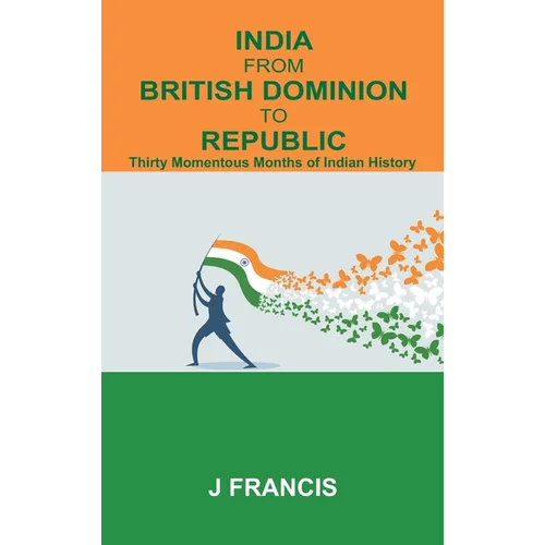 India From British Dominion To Republic: Thirty Momentous Months of Indian History - Hardcover