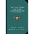 Practical Color Simplified: A Handbook on Lacquering, Enameling, Coloring and Painting 1928 - Paperback