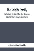 The Shields Family: Particularly The Oldest And Most Numerous Branch Of That Family In Our America; An Account Of The Ancestor And Descend - Paperback