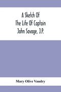 A Sketch Of The Life Of Captain John Savage, J.P.: First Settler In Shefford County, 1792; Also The Early History Of St. John'S Church, West Shefford, - Paperback