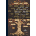 Anthony Stoddard Of Boston, Mass: And His Descendenrts: 1639-1873 - Paperback
