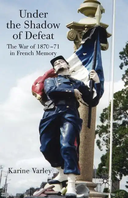 Under the Shadow of Defeat: The War of 1870-71 in French Memory - Paperback