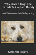Why Own a Dog: The Incredible Captain Buddy: How To Convince One To Buy a Dog - Paperback
