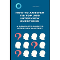 How to Answer 112 Top Job Interview Questions: A Complete Guide to Interview Mastery: How to Answer Interview Questions, Tough Interviews Questions, I - Paperback