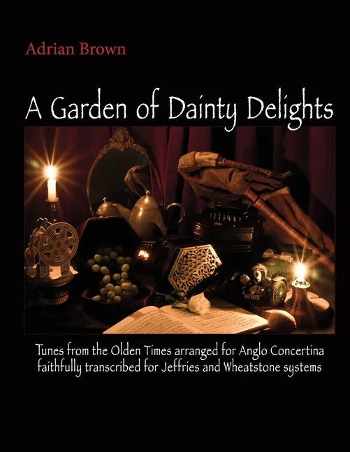 A Garden of Dainty Delights: Tunes from the Olden Times arranged for Anglo Concertina faithfully transcribed for Jeffries and Wheatstone systems - Paperback