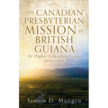 The Canadian Presbyterian Mission in British Guiana: Its Higher Education Goals 1896-1945 - Paperback