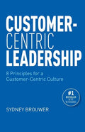 Customer-Centric Leadership: 8 Principles for a Customer-Centric Culture - Paperback