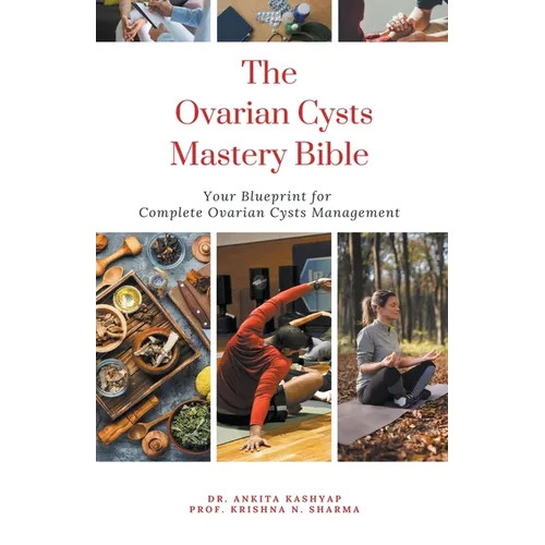 The Ovarian Cysts Mastery Bible: Your Blueprint For Complete Ovarian Cysts Management - Paperback
