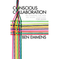 Conscious Collaboration: Re-Thinking the Way We Work Together, for Good - Hardcover