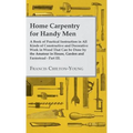 Home Carpentry For Handy Men - A Book Of Practical Instruction In All Kinds Of Constructive And Decorative Work In Wood That Can Be Done By The Amateu - Hardcover