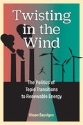Twisting in the Wind: The Politics of Tepid Transitions to Renewable Energy - Hardcover
