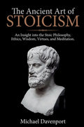 The Ancient Art of Stoicism: An Insight into the Stoic Philosophy, Ethics, Wisdom, Virtues, and Meditation - Paperback