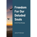 Freedom For Our Deluded Souls: An End Times Message - Paperback