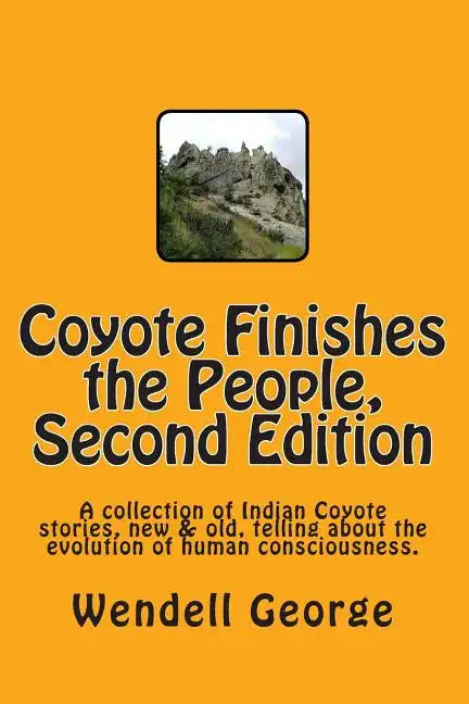 Coyote Finishes the People, Second Edition: A collection of Indian Coyote stories, new & old, telling about the evolution of human consciousness. - Paperback