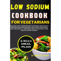 Low Sodium Cookbook for Vegetarian: Delicious Plant-based Recipes to Support Heart Health and Reduced Blood Pressure, and Lower Cholesterol level with - Paperback