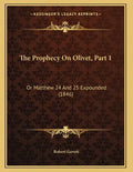 The Prophecy On Olivet, Part 1: Or Matthew 24 And 25 Expounded (1846) - Paperback