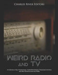 Weird Radio and Television: A Collection of Spy Transmissions, Unidentified Stations, Paranormal Activities, and other Mysteries across the Media - Paperback
