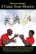 I Came from Heaven: The True Story of How One Earth-Born Man Remembered His Prior Life in Heaven As an Archangel Before He Beamed Himself - Paperback