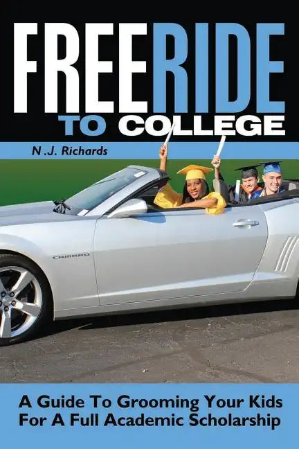 Free Ride to College: A Guide to Grooming Your Kids For a Full Academic Scholarship - Paperback