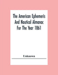 The American Ephemeris And Nautical Almanac For The Year 1861 - Paperback