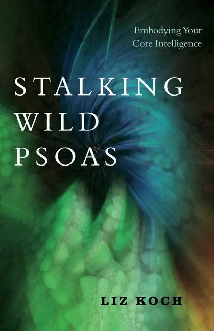 Stalking Wild Psoas: Embodying Your Core Intelligence - Paperback