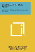 Barbarians In Our Midst: A History Of Chicago Crime And Politics - Paperback
