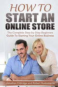 How To Start An Online Store: How To Start an Online Store: The Complete Step-by-Step Beginners Guide To Starting Your Online Business - Paperback