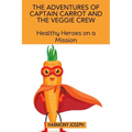 The Adventures of Captain Carrot and the Veggie Crew: Healthy Heroes on a Mission - Paperback