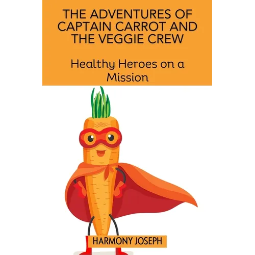 The Adventures of Captain Carrot and the Veggie Crew: Healthy Heroes on a Mission - Paperback