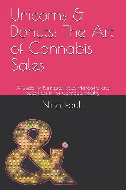 Unicorns & Donuts: The Art of Cannabis Sales: A Guide for Businesses, Sales Managers, and Sales Reps in the Cannabis Industry - Paperback