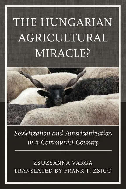 The Hungarian Agricultural Miracle?: Sovietization and Americanization in a Communist Country - Paperback