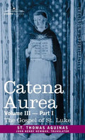 Catena Aurea: Commentary on the Four Gospels, Collected Out of the Works of the Fathers, Volume III Part 1, Gospel of St. Luke - Hardcover