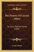 The History Of Lacock Abbey: Or Locus Beatae Mariae (1806) - Paperback